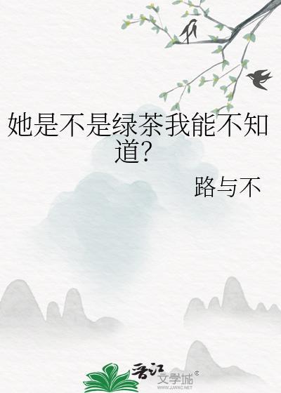 她是不是绿茶我能不知道？